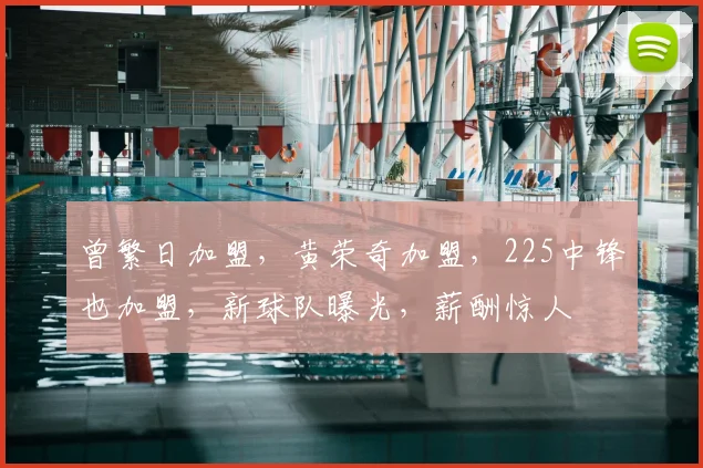 曾繁日加盟，黄荣奇加盟，225中锋也加盟，新球队曝光，薪酬惊人