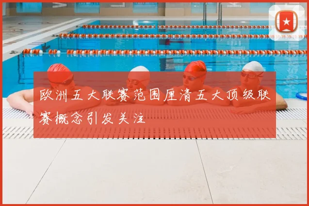 欧洲五大联赛范围厘清五大顶级联赛概念引发关注