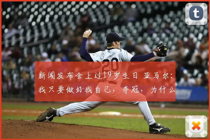 新闻发布会上过19岁生日 亚马尔:我只要做好我自己,夺冠,为什么不_
