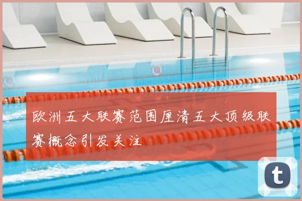 欧洲五大联赛范围厘清五大顶级联赛概念引发关注