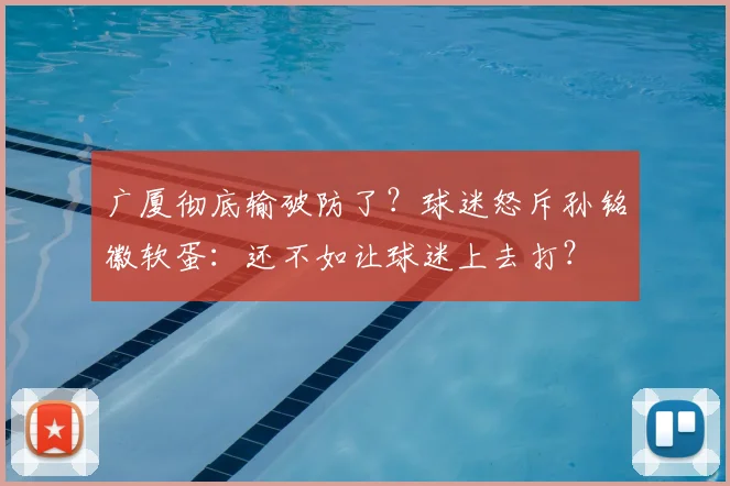广厦彻底输破防了?球迷怒斥孙铭徽软蛋:还不如让球迷上去打?