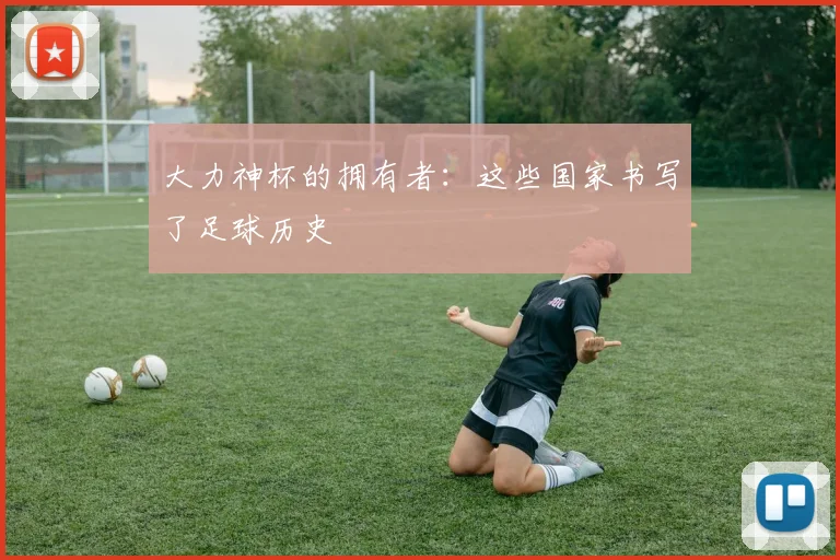 大力神杯的拥有者：这些国家书写了足球历史