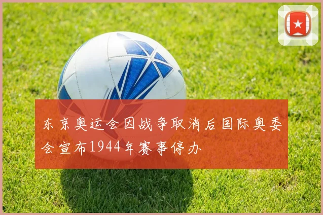东京奥运会因战争取消后国际奥委会宣布1944年赛事停办